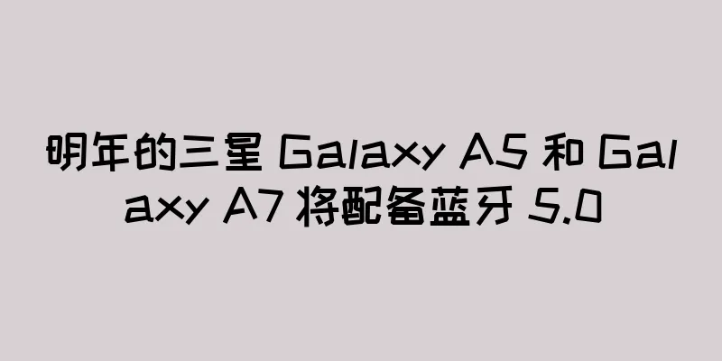 明年的三星 Galaxy A5 和 Galaxy A7 将配备蓝牙 5.0