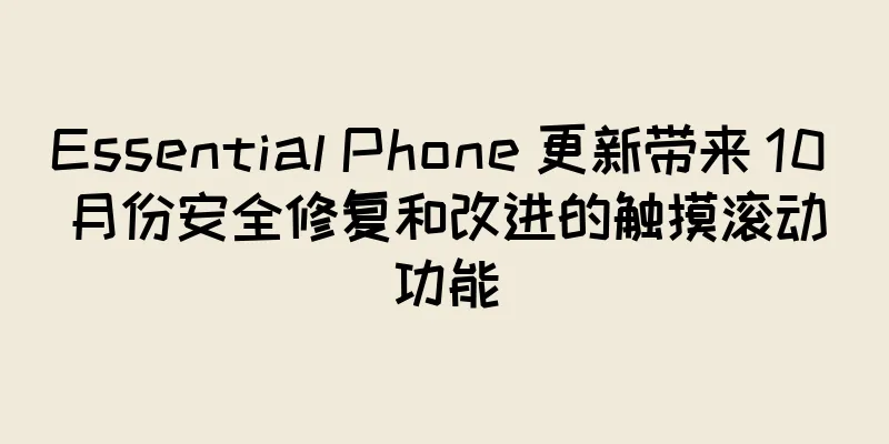 Essential Phone 更新带来 10 月份安全修复和改进的触摸滚动功能
