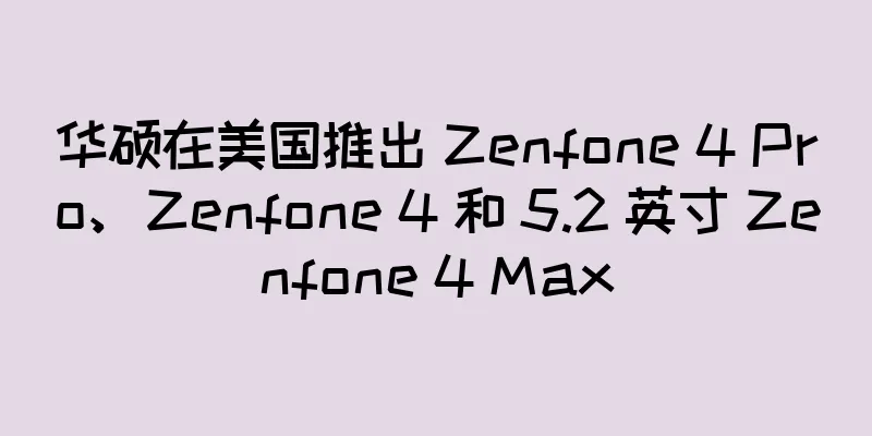 华硕在美国推出 Zenfone 4 Pro、Zenfone 4 和 5.2 英寸 Zenfone 4 Max
