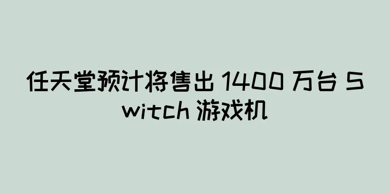 任天堂预计将售出 1400 万台 Switch 游戏机