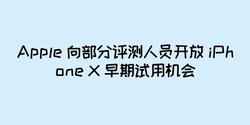 Apple 向部分评测人员开放 iPhone X 早期试用机会