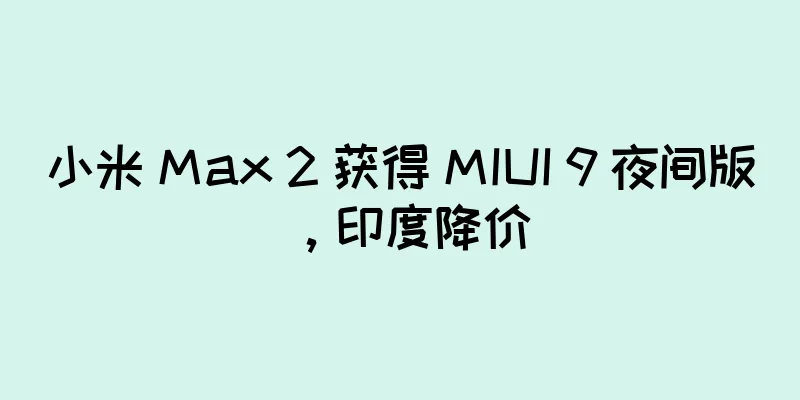小米 Max 2 获得 MIUI 9 夜间版，印度降价