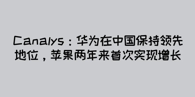Canalys：华为在中国保持领先地位，苹果两年来首次实现增长