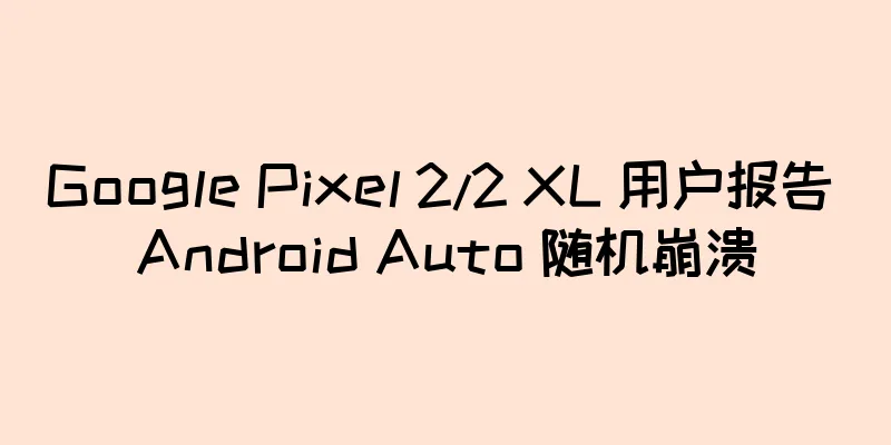 Google Pixel 2/2 XL 用户报告 Android Auto 随机崩溃