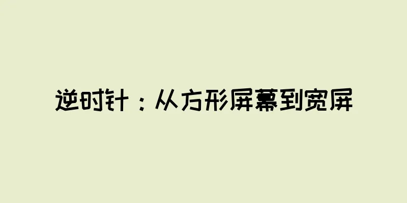 逆时针：从方形屏幕到宽屏