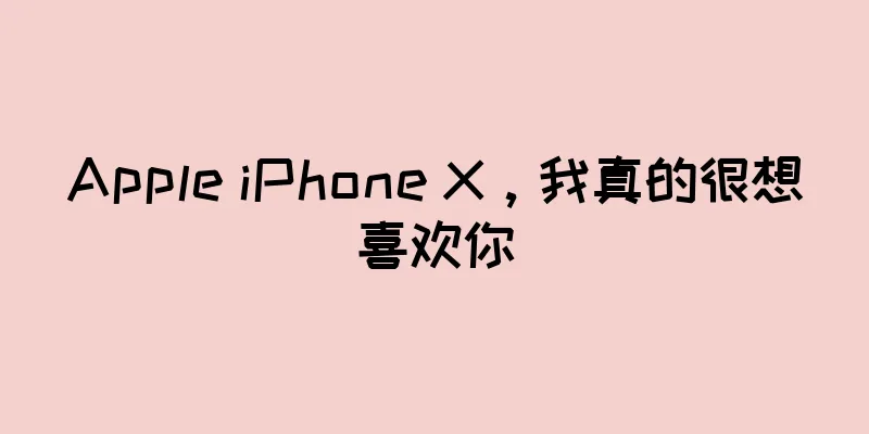 Apple iPhone X，我真的很想喜欢你