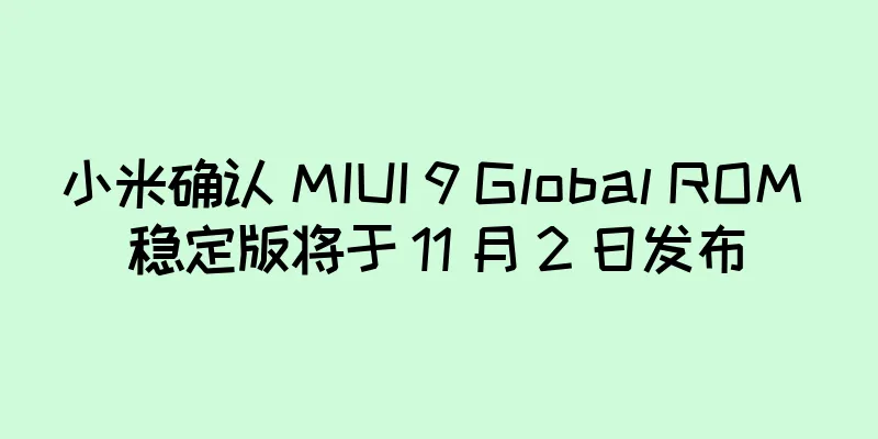 小米确认 MIUI 9 Global ROM 稳定版将于 11 月 2 日发布