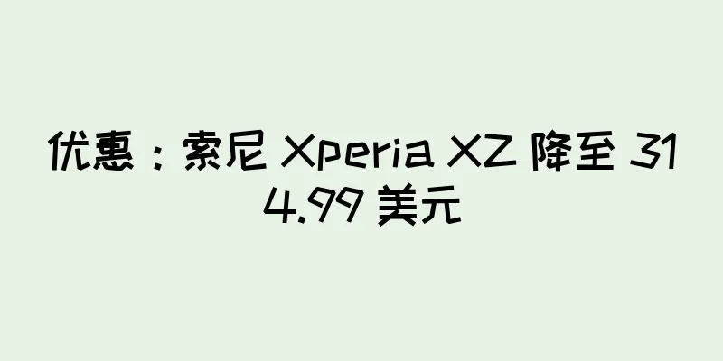 优惠：索尼 Xperia XZ 降至 314.99 美元
