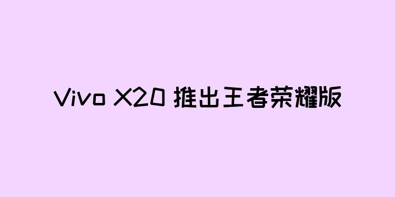 Vivo X20 推出王者荣耀版