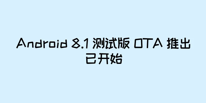 Android 8.1 测试版 OTA 推出已开始