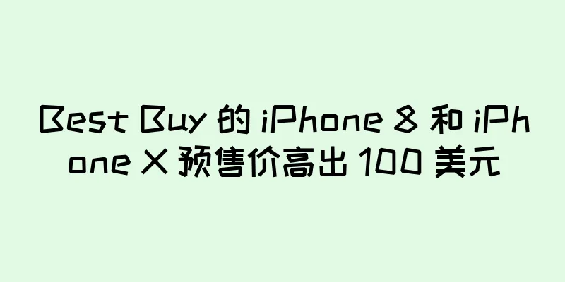 Best Buy 的 iPhone 8 和 iPhone X 预售价高出 100 美元