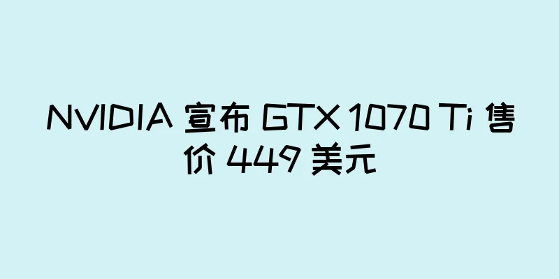 NVIDIA 宣布 GTX 1070 Ti 售价 449 美元