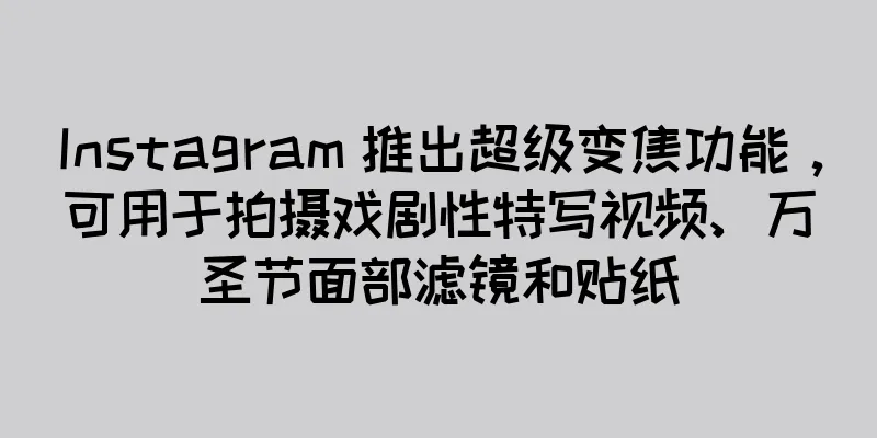 Instagram 推出超级变焦功能，可用于拍摄戏剧性特写视频、万圣节面部滤镜和贴纸