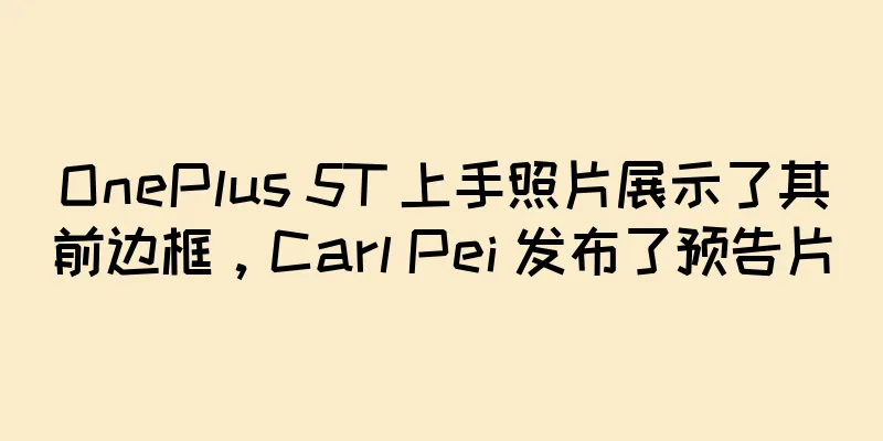 OnePlus 5T 上手照片展示了其前边框，Carl Pei 发布了预告片