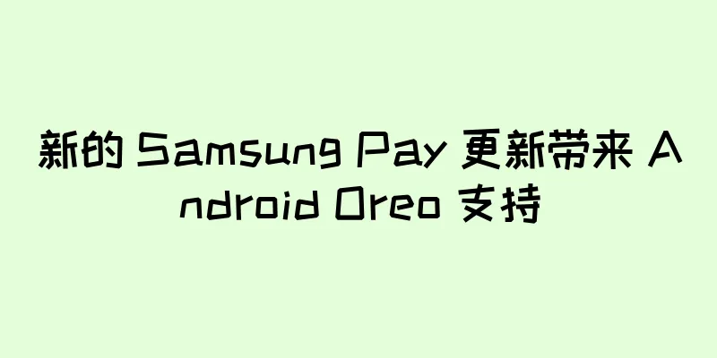 新的 Samsung Pay 更新带来 Android Oreo 支持