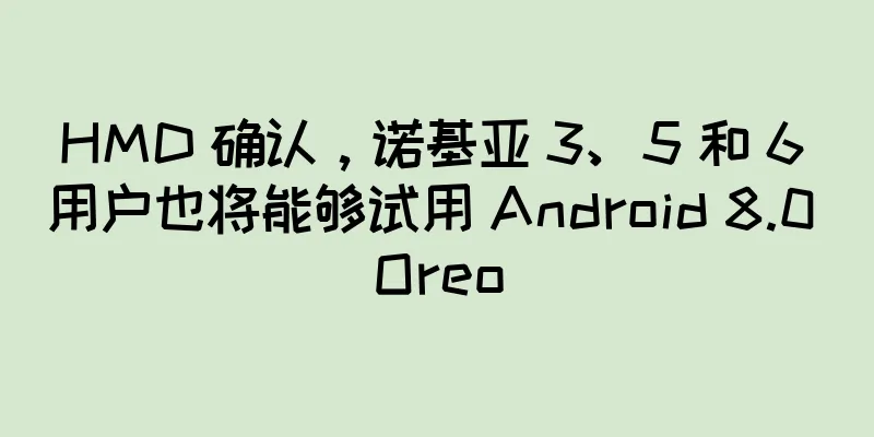 HMD 确认，诺基亚 3、5 和 6 用户也将能够试用 Android 8.0 Oreo