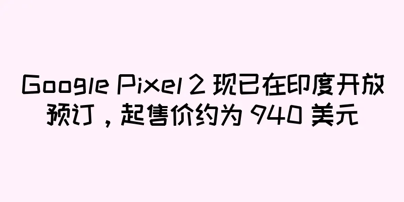 Google Pixel 2 现已在印度开放预订，起售价约为 940 美元