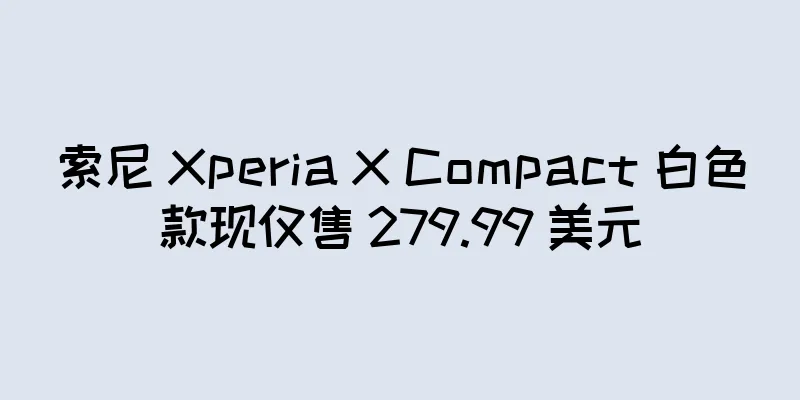 索尼 Xperia X Compact 白色款现仅售 279.99 美元