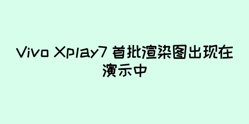 Vivo Xplay7 首批渲染图出现在演示中