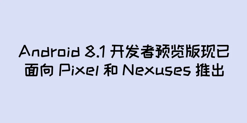 Android 8.1 开发者预览版现已面向 Pixel 和 Nexuses 推出