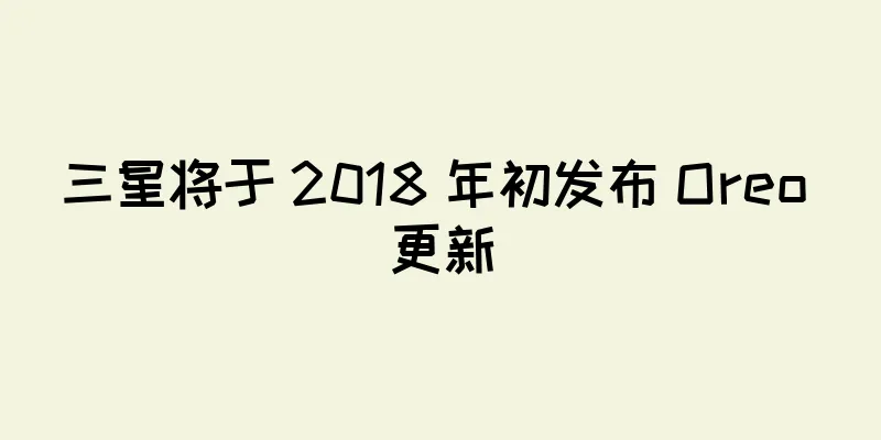 三星将于 2018 年初发布 Oreo 更新
