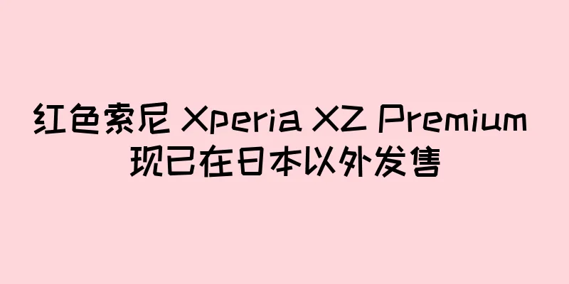 红色索尼 Xperia XZ Premium 现已在日本以外发售