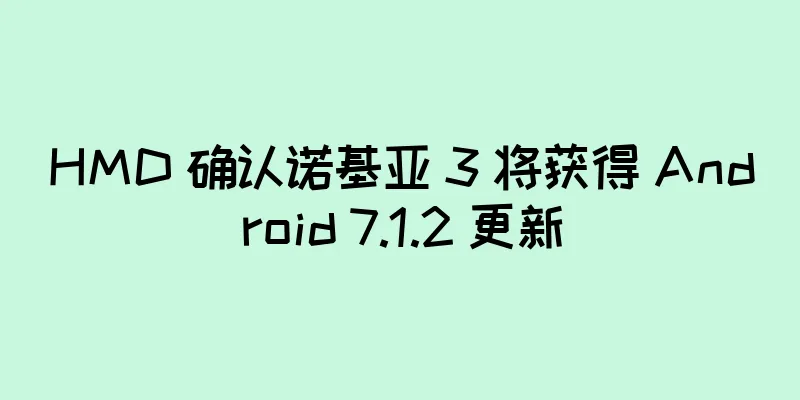 HMD 确认诺基亚 3 将获得 Android 7.1.2 更新