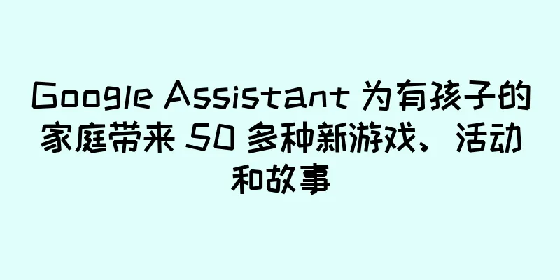 Google Assistant 为有孩子的家庭带来 50 多种新游戏、活动和故事
