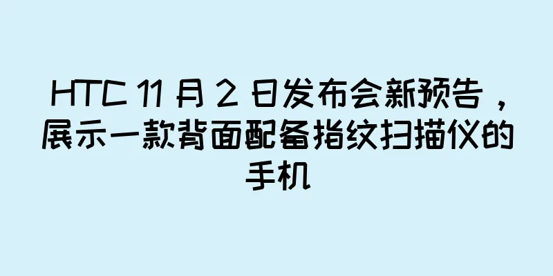 HTC 11 月 2 日发布会新预告，展示一款背面配备指纹扫描仪的手机