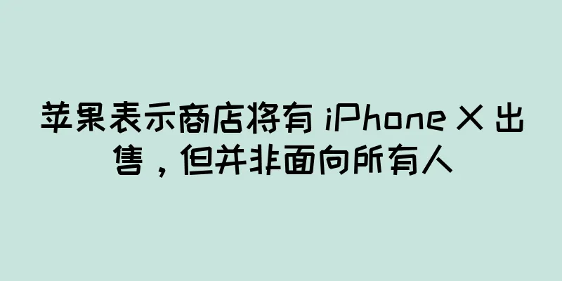 苹果表示商店将有 iPhone X 出售，但并非面向所有人