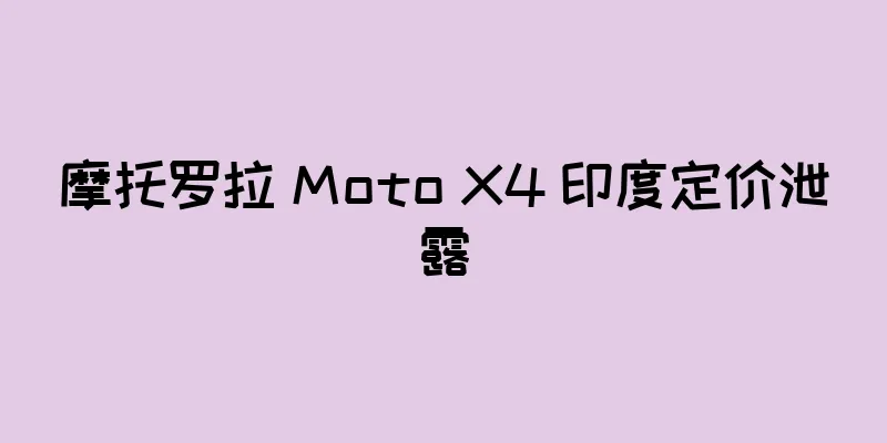 摩托罗拉 Moto X4 印度定价泄露
