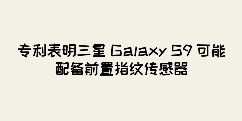 专利表明三星 Galaxy S9 可能配备前置指纹传感器