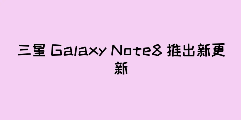 三星 Galaxy Note8 推出新更新