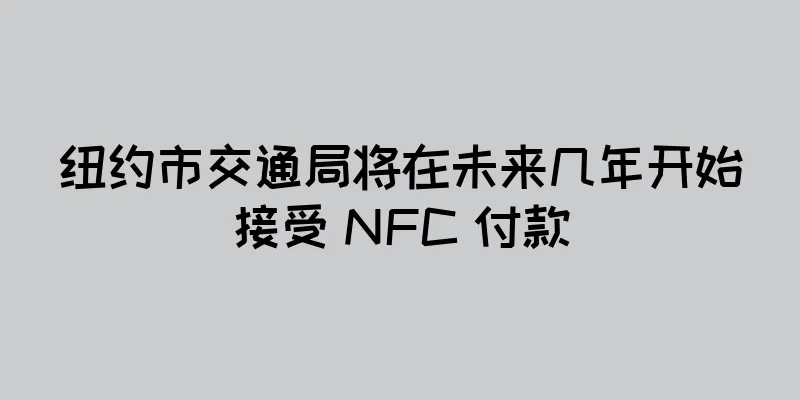 纽约市交通局将在未来几年开始接受 NFC 付款