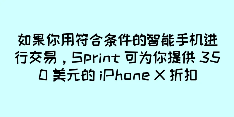 如果你用符合条件的智能手机进行交易，Sprint 可为你提供 350 美元的 iPhone X 折扣