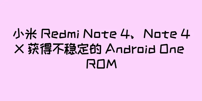 小米 Redmi Note 4、Note 4X 获得不稳定的 Android One ROM