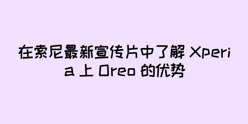 在索尼最新宣传片中了解 Xperia 上 Oreo 的优势