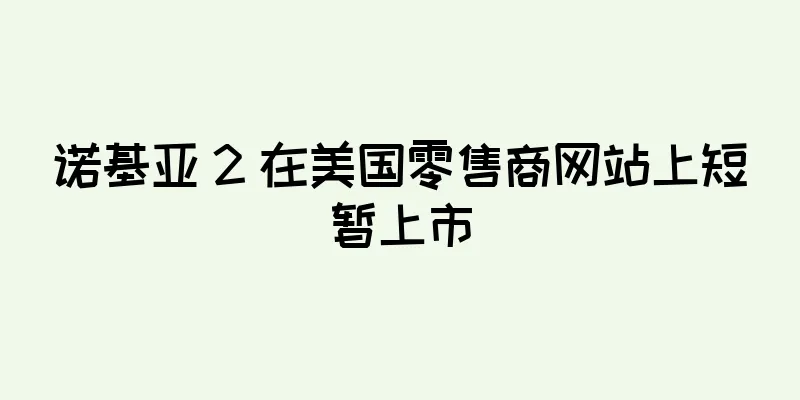 诺基亚 2 在美国零售商网站上短暂上市