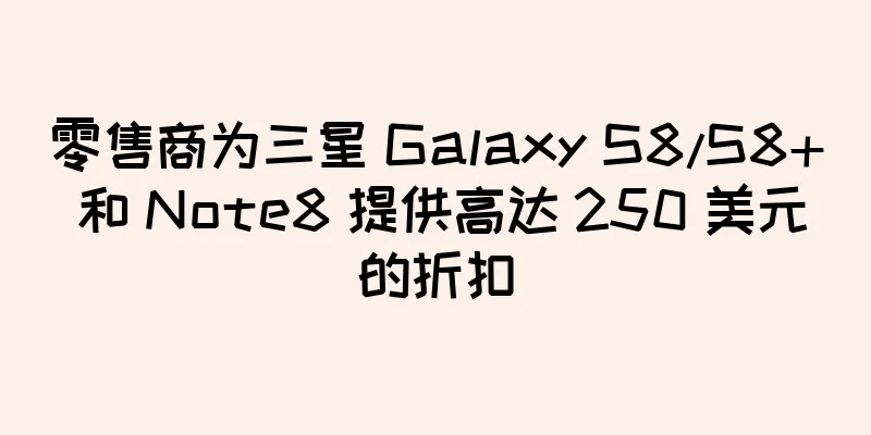 零售商为三星 Galaxy S8/S8+ 和 Note8 提供高达 250 美元的折扣