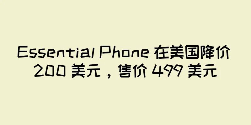Essential Phone 在美国降价 200 美元，售价 499 美元