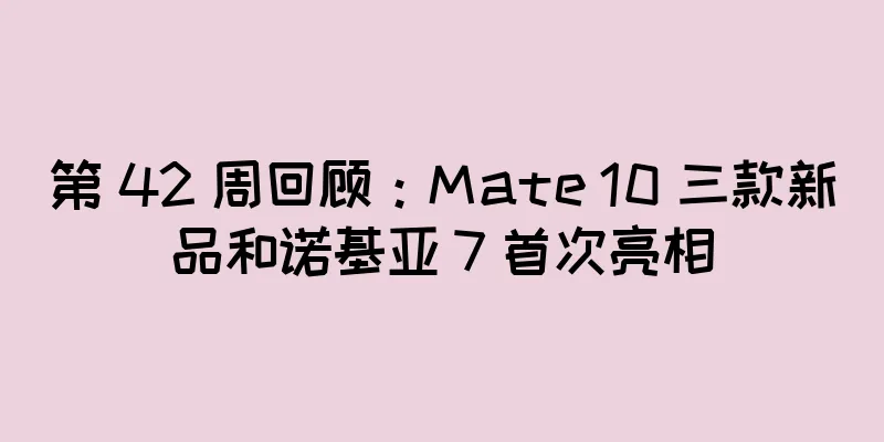 第 42 周回顾：Mate 10 三款新品和诺基亚 7 首次亮相