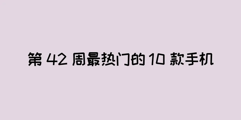 第 42 周最热门的 10 款手机