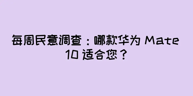 每周民意调查：哪款华为 Mate 10 适合您？