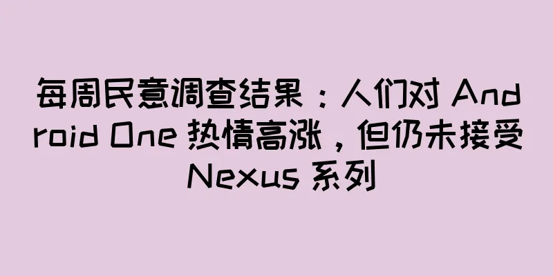 每周民意调查结果：人们对 Android One 热情高涨，但仍未接受 Nexus 系列