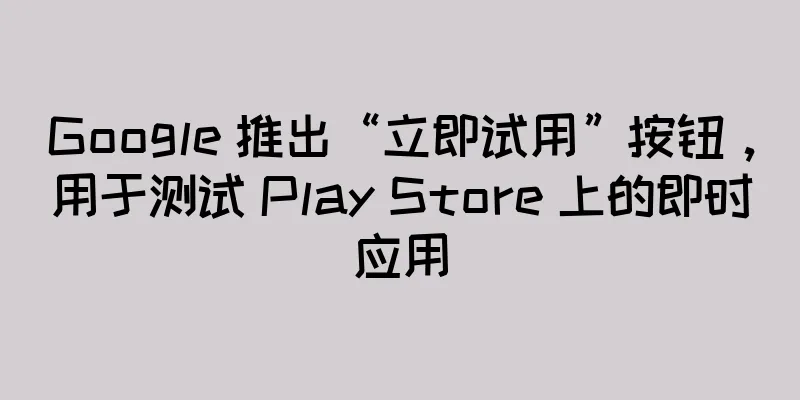 Google 推出“立即试用”按钮，用于测试 Play Store 上的即时应用