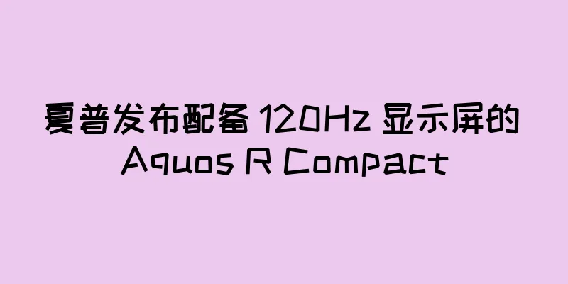 夏普发布配备 120Hz 显示屏的 Aquos R Compact