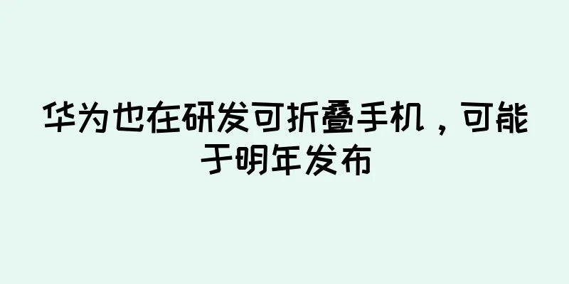 华为也在研发可折叠手机，可能于明年发布