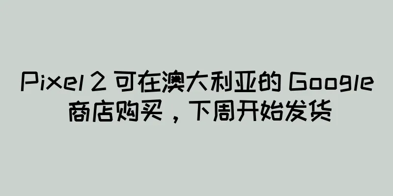 Pixel 2 可在澳大利亚的 Google 商店购买，下周开始发货
