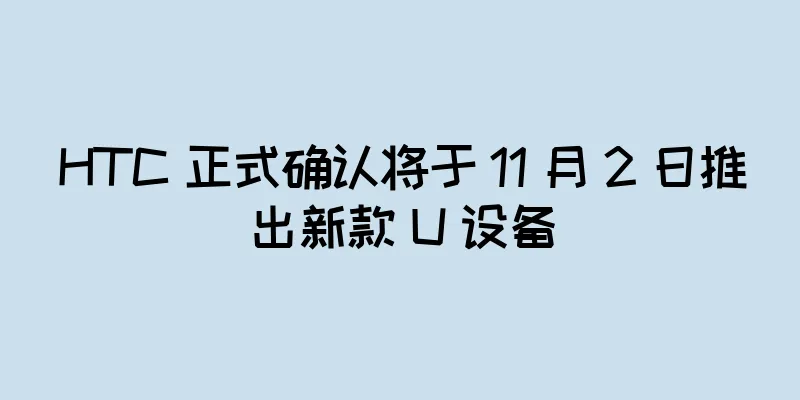 HTC 正式确认将于 11 月 2 日推出新款 U 设备
