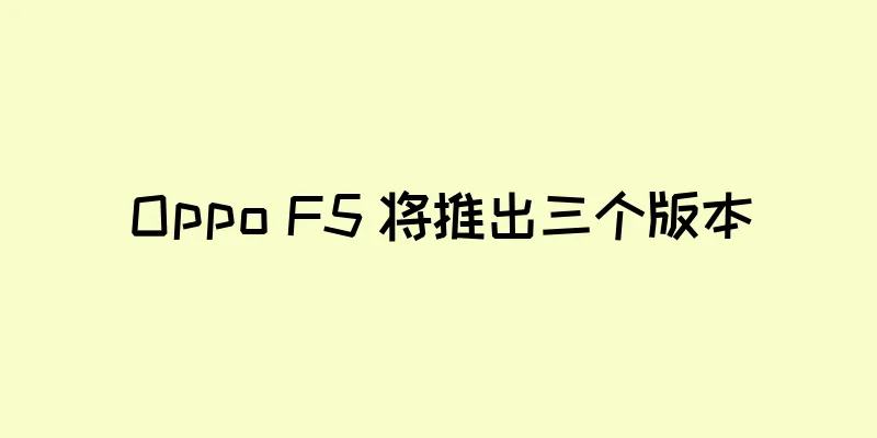 Oppo F5 将推出三个版本